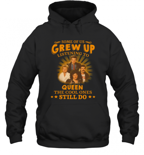 Some Of Us Grew Up Listening To Queen The Cool Ones Still Do T-Shirt Unisex Hoodie