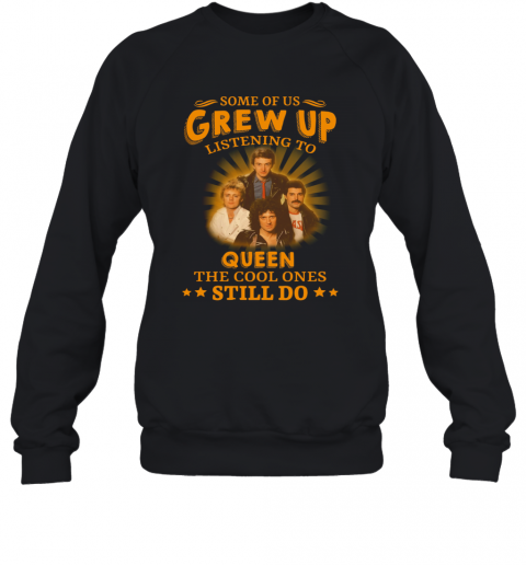 Some Of Us Grew Up Listening To Queen The Cool Ones Still Do T-Shirt Unisex Sweatshirt