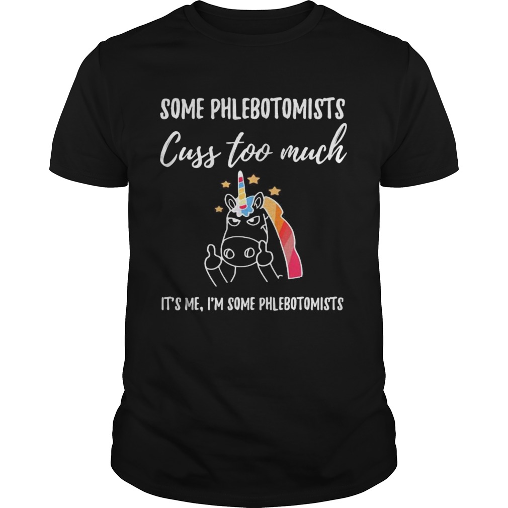 Some Phlebotomists Cuss Too Much Its Me Im Some Phlebotomists Unicorn shirt