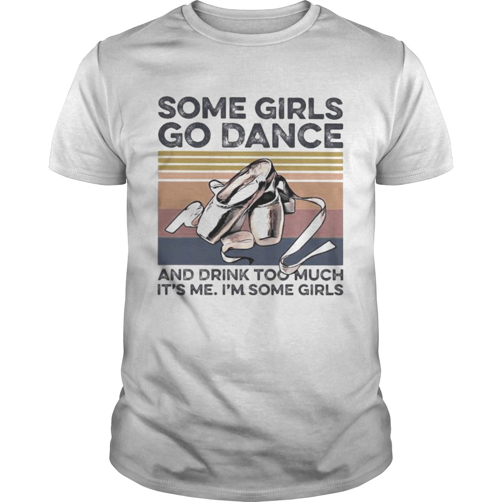 Some girls go dance and drink too much its me im some girls vintage retro shirt