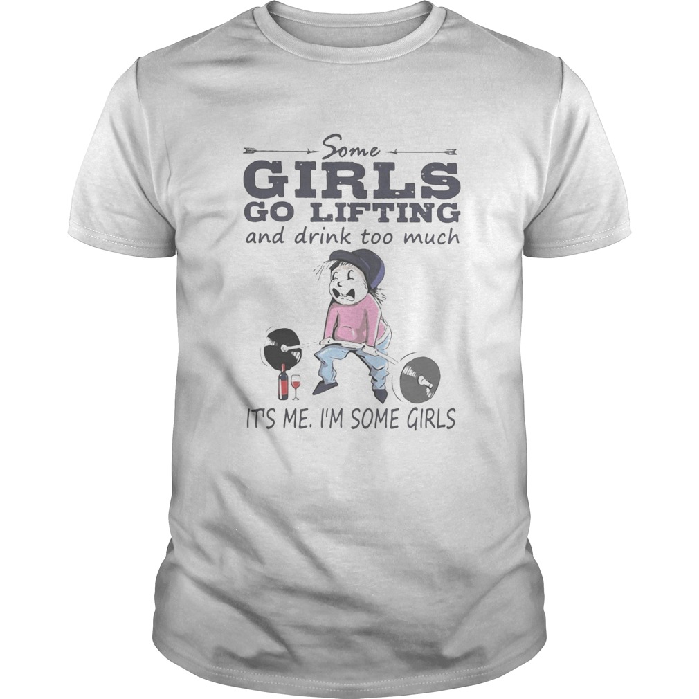 Some girls go lifting and drink too much its me im some girls shirt