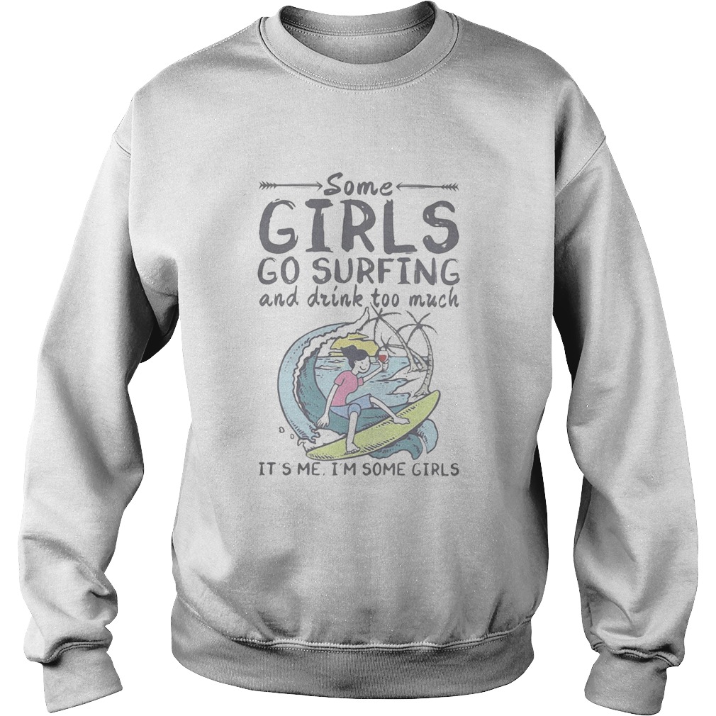 Some girls go surfing and drink too much its me im some girls Sweatshirt