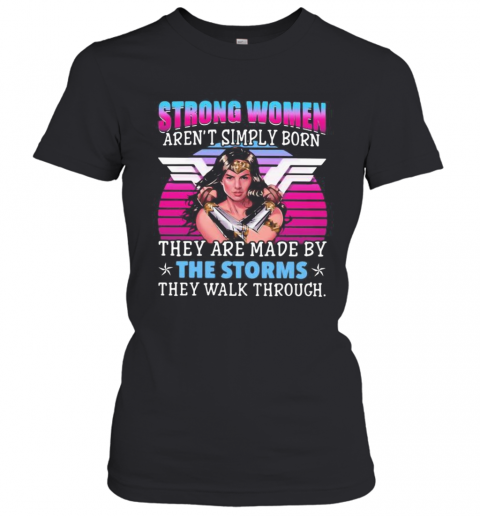Strong Women Aren'T Simply Born They Are Made By The Storms They Walk Through T-Shirt Classic Women's T-shirt