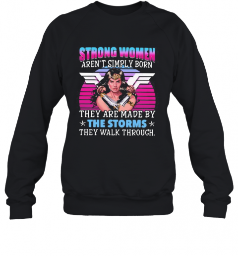 Strong Women Aren'T Simply Born They Are Made By The Storms They Walk Through T-Shirt Unisex Sweatshirt