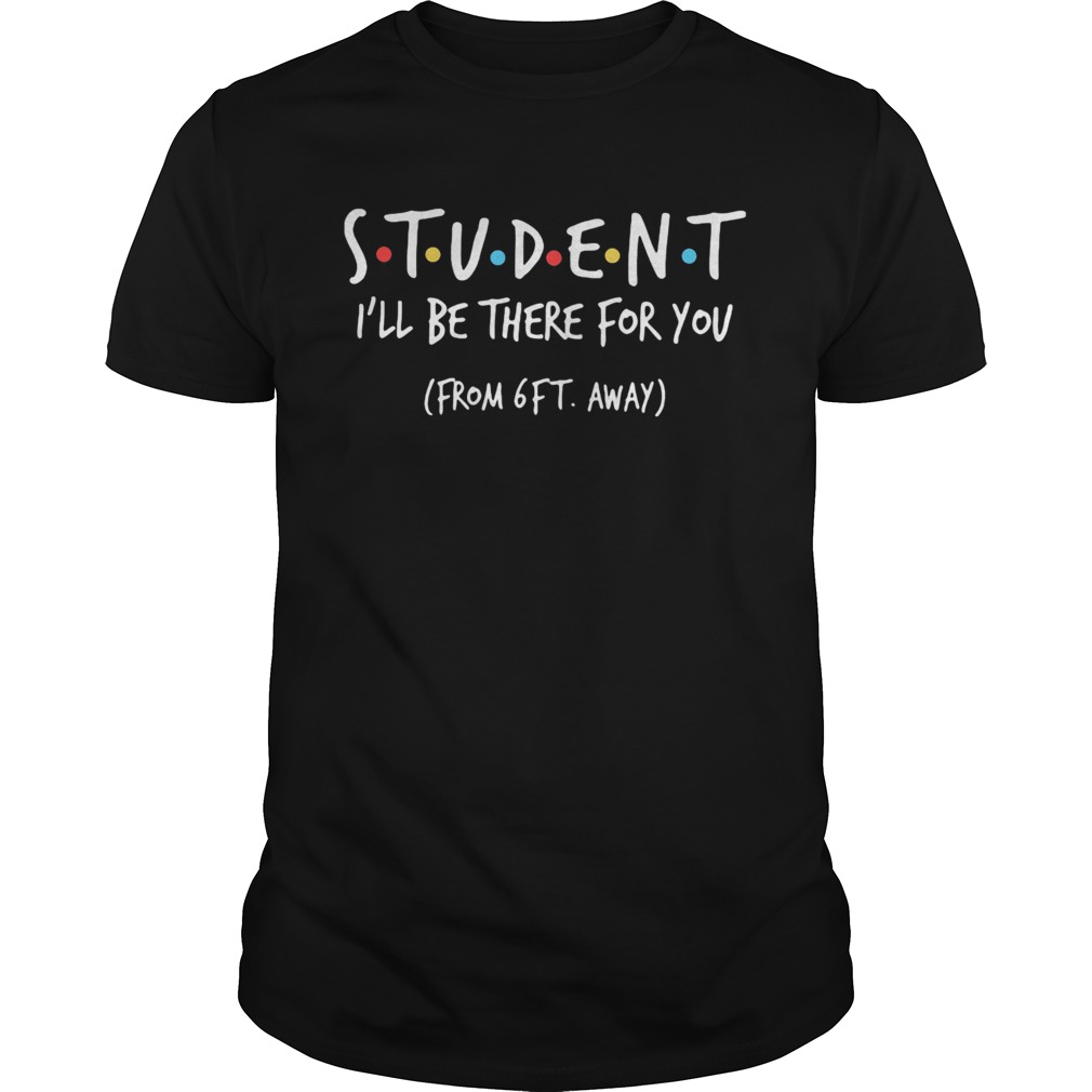 Student ill be there for you from 6ft away shirt