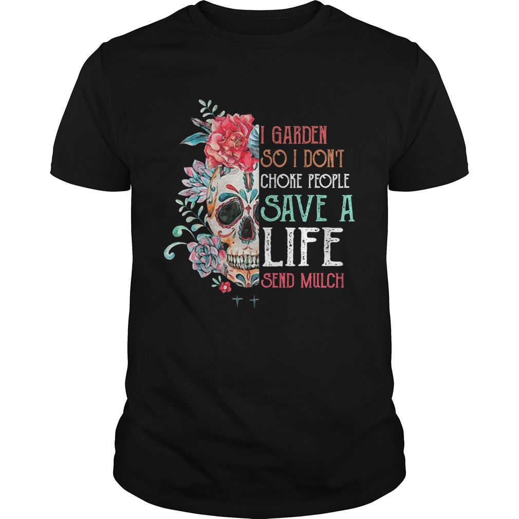 Sugar Skull I Garden So Dont Choke People Save A Life Send Mulch Flowers Unisex