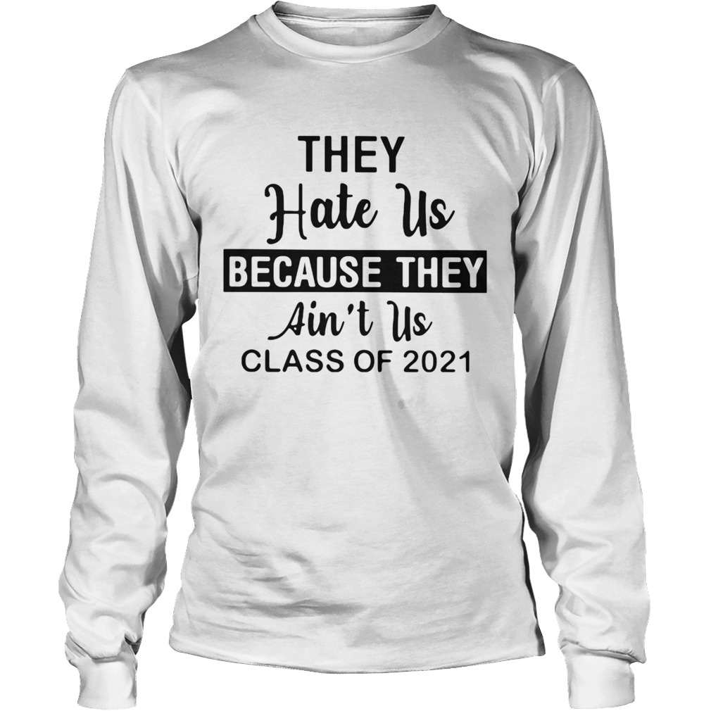 THEY HATE US BECAUSE THEY AINT US CLASS OF 2021 Long Sleeve