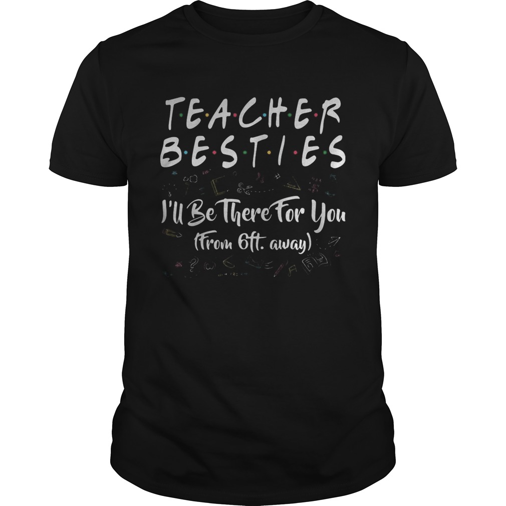 Teacher besties ill be there for you from 6ft away black shirt