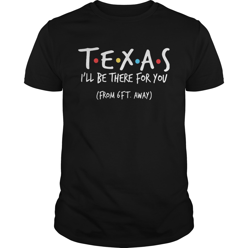 Texas ill be there for you from 6ft away shirt