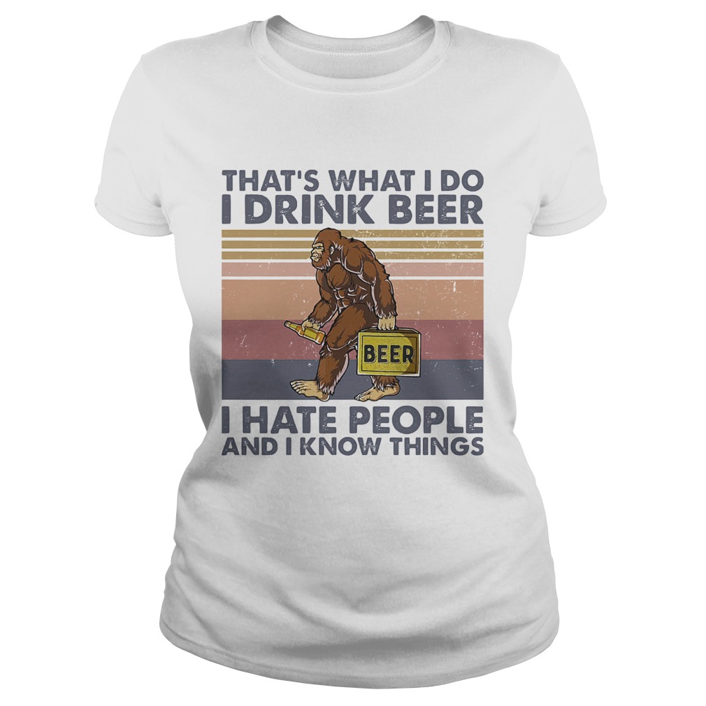 Thats What I Do I Drink Beer I Hate People And I Know Things Bigfoot Vintage Classic Ladies