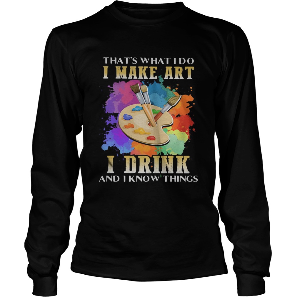 Thats what i do i make art i drink and i know things Long Sleeve
