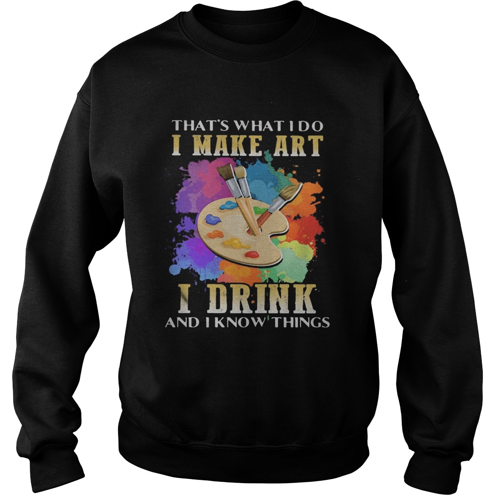 Thats what i do i make art i drink and i know things Sweatshirt