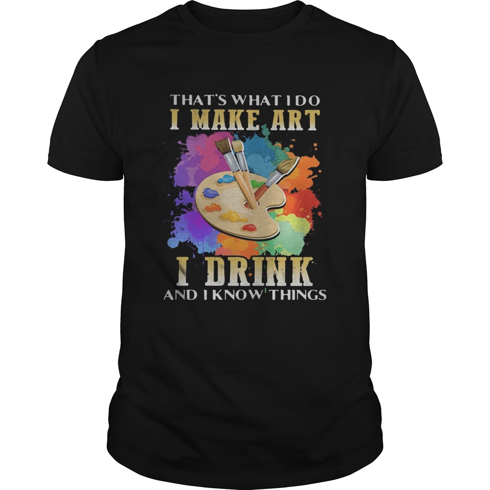 Thats what i do i make art i drink and i know things shirt