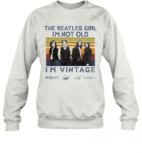 The Beatles Girl I'M Not Old I'M Vintage Signatures T-Shirt Unisex Sweatshirt