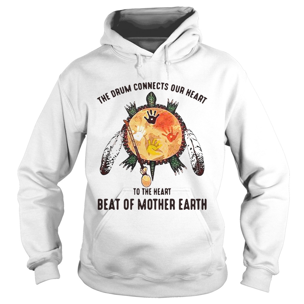 The Drum Connects Our Heart To The Heart Beat Of Mother Earth Hoodie