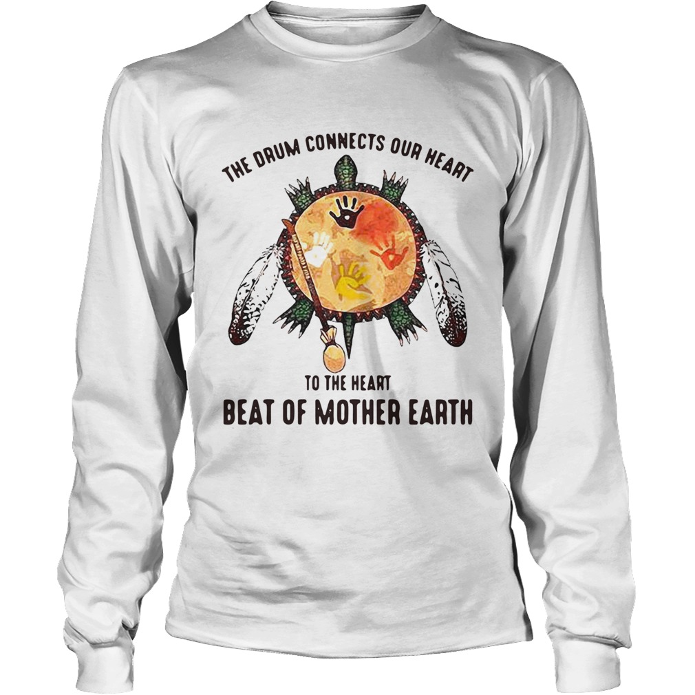 The Drum Connects Our Heart To The Heart Beat Of Mother Earth Long Sleeve