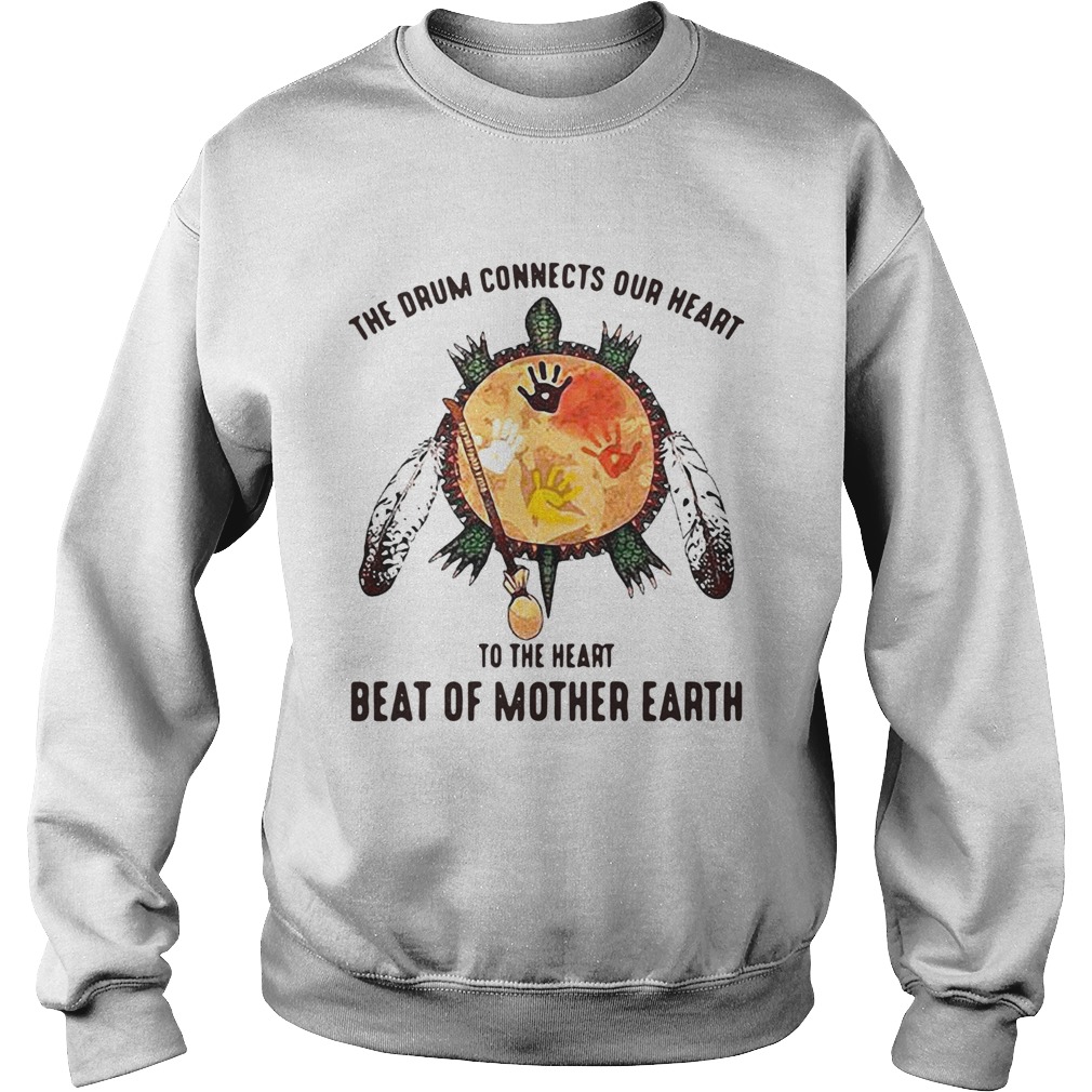 The Drum Connects Our Heart To The Heart Beat Of Mother Earth Sweatshirt
