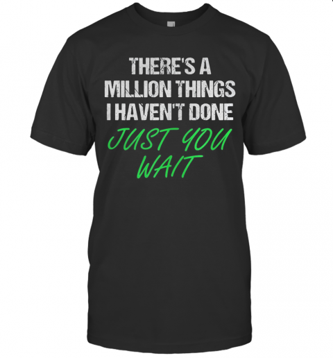 There'S A Million Things I Haven'T Done Just You Wait T-Shirt