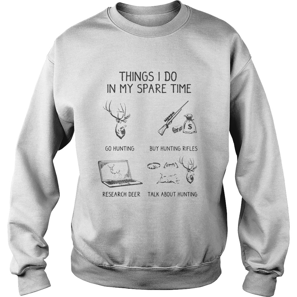 Things I Do In My Spare Time Go Hunting Buy Hunting Rifles Research Deer Talk About Hunting Sweatshirt