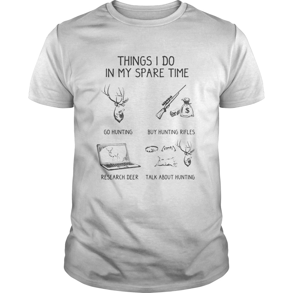 Things I Do In My Spare Time Go Hunting Buy Hunting Rifles Research Deer Talk About Hunting shirt