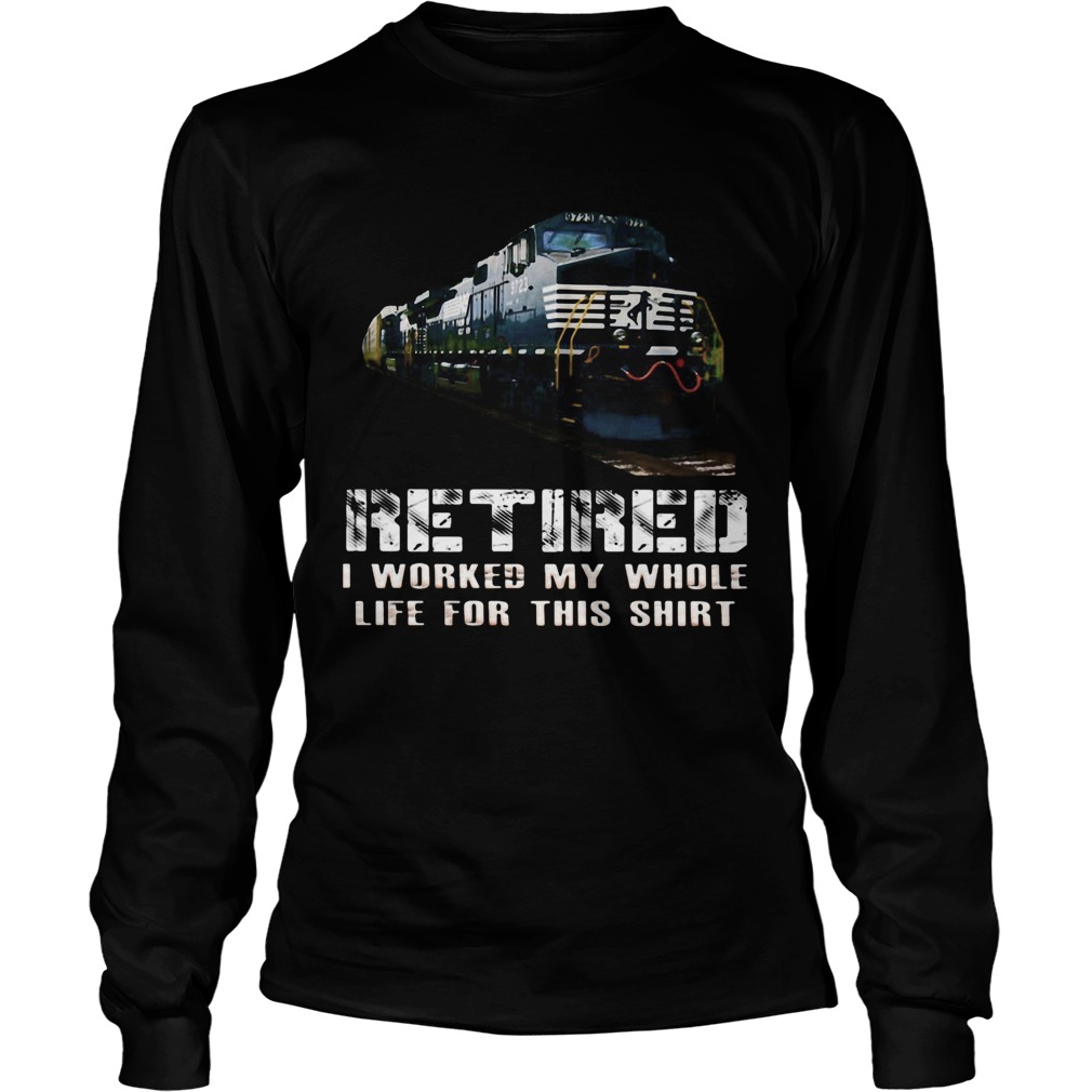 Train ns retired i worked my whole life for this Long Sleeve
