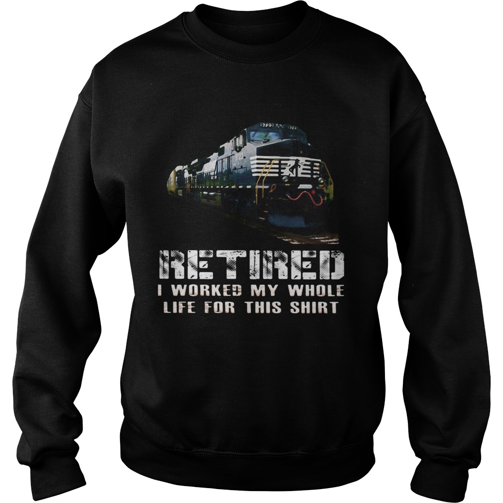 Train ns retired i worked my whole life for this Sweatshirt
