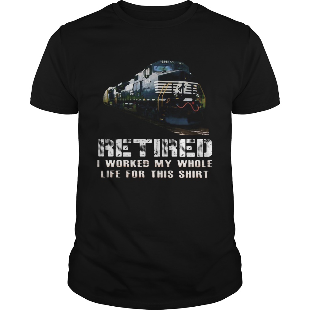 Train ns retired i worked my whole life for this shirt