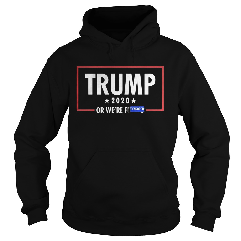 Trump 2020 Or Were Fucuked Censored Hoodie