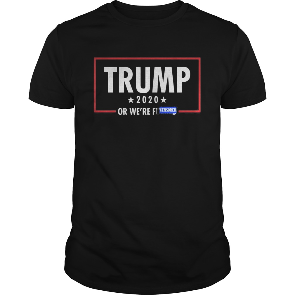 Trump 2020 Or Were Fucuked Censored shirt