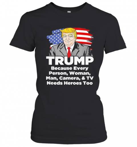 Trump Because Every Person Woman Man Camera And TV Needs Heroes Too T-Shirt Classic Women's T-shirt