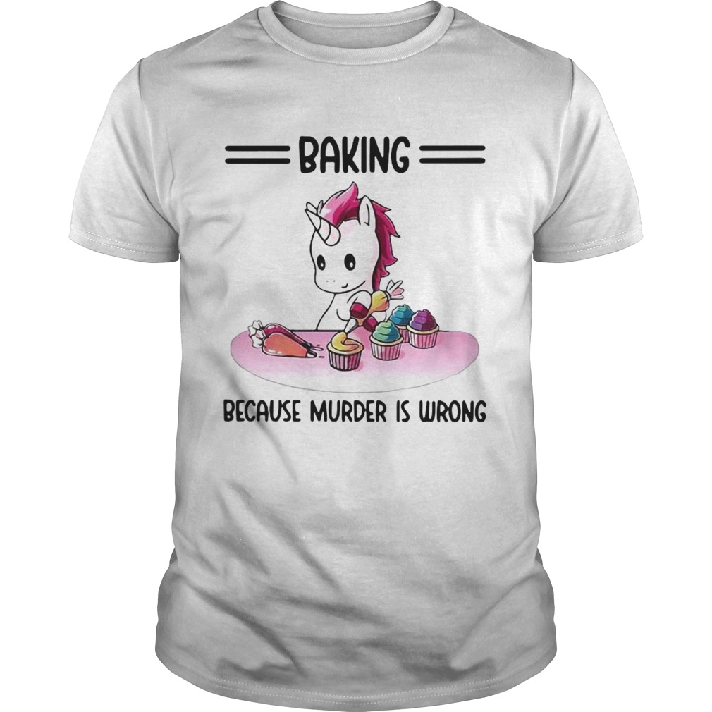 Unicorn Baking Because Murder Is Wrong shirt