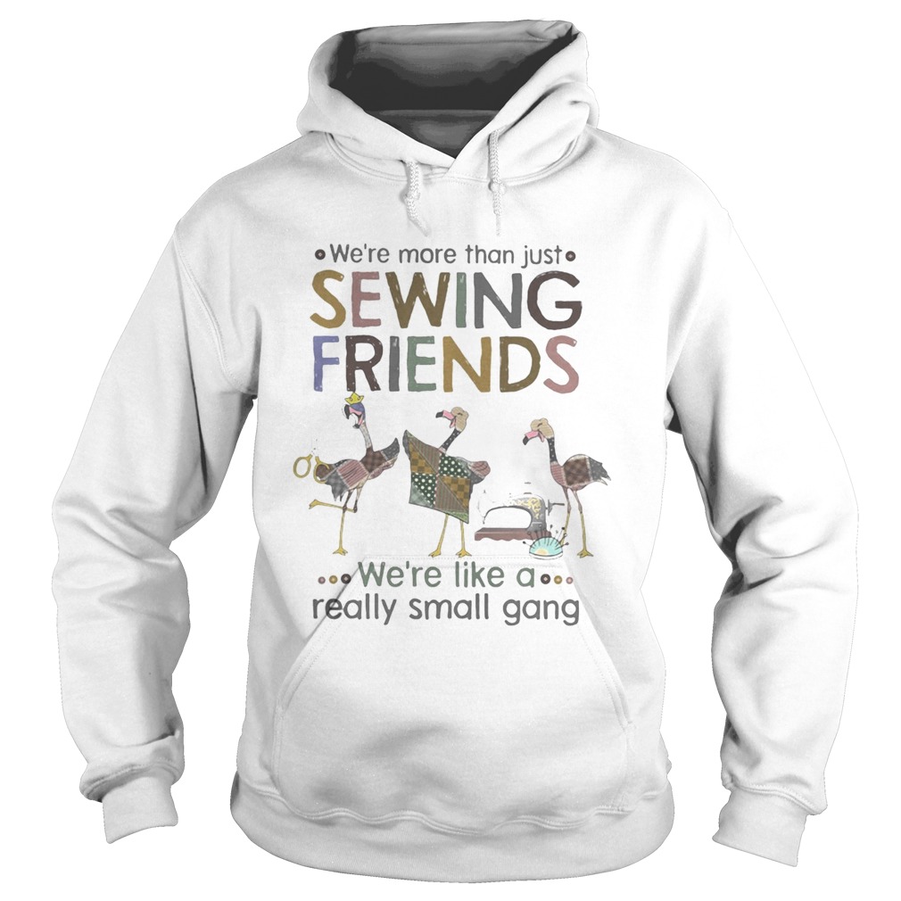 WERE MORE THAN JUST SEWING FRIENDS WERE LIKE A REALLY SMALL GANG FLAMINGO Hoodie