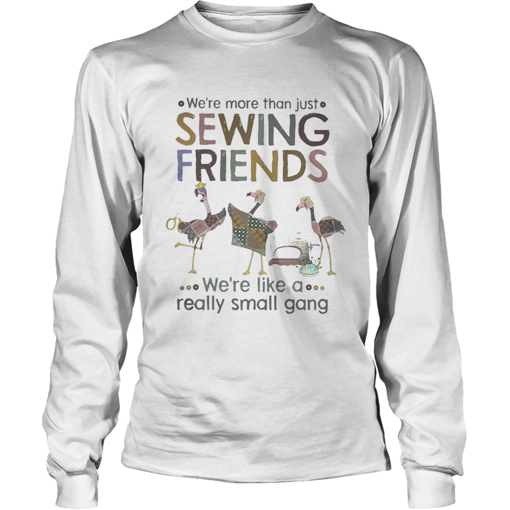 WERE MORE THAN JUST SEWING FRIENDS WERE LIKE A REALLY SMALL GANG FLAMINGO Long Sleeve