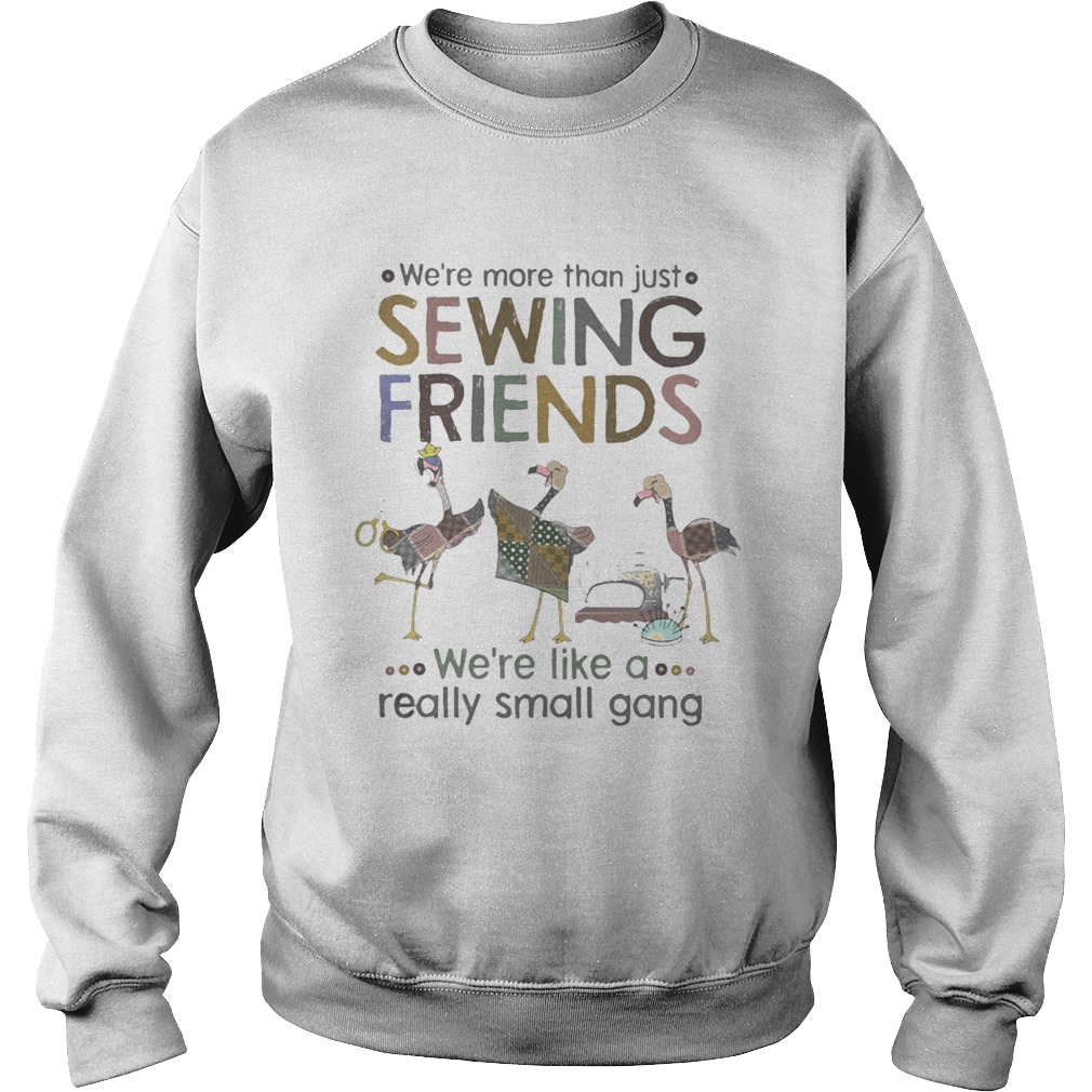 WERE MORE THAN JUST SEWING FRIENDS WERE LIKE A REALLY SMALL GANG FLAMINGO Sweatshirt