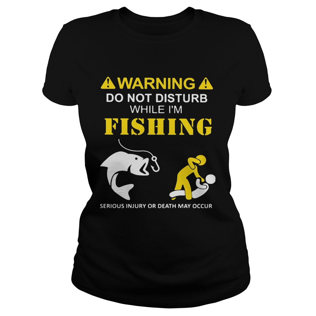 Warning do not disturb while Im fishing serious injury or death may occur Classic Ladies