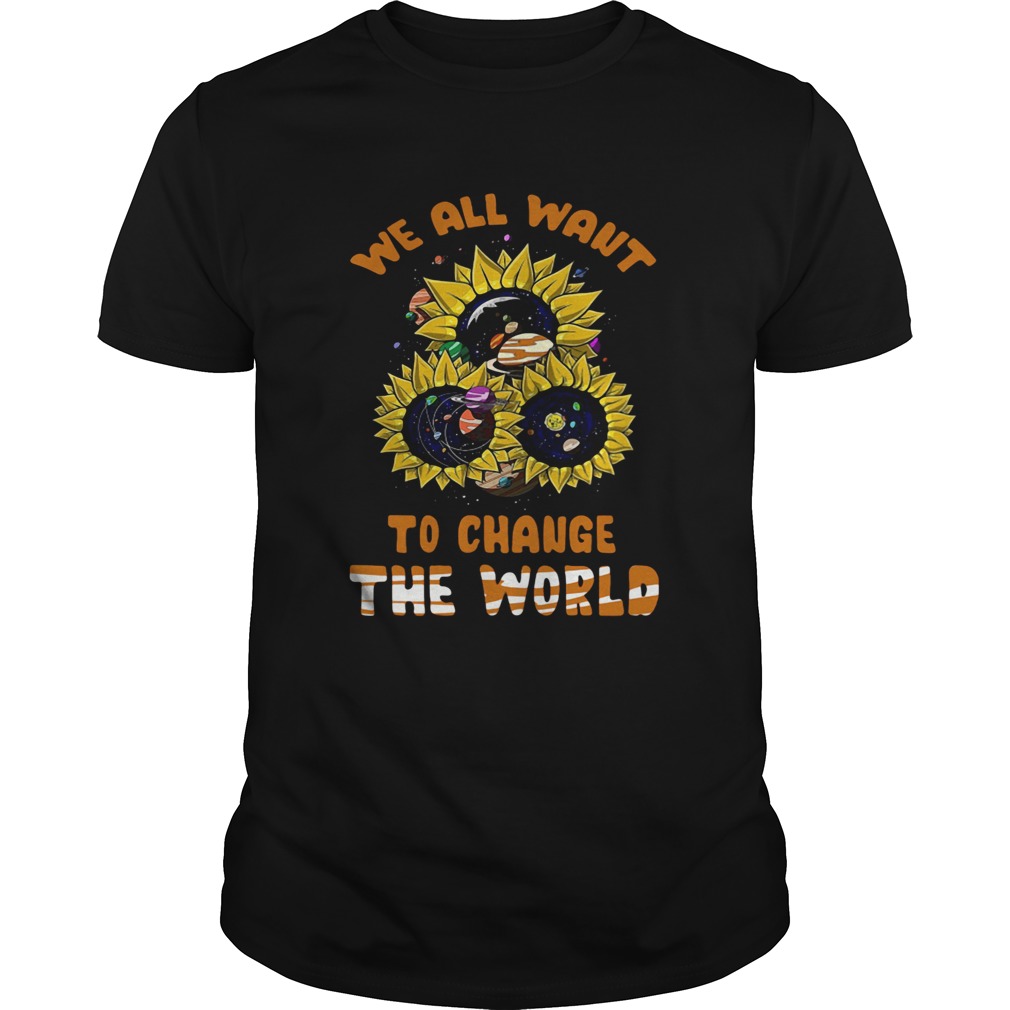 We All Want To Change The World shirt