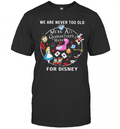 We Are Never Too Old We'Re All Quarantined Here For Disney Mask T-Shirt