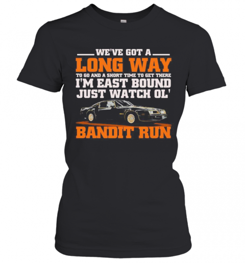 We'Re Got A Long Way To Go And A Short Time To Get There I'M East Bound Just Watch Ol Bandit Run T-Shirt Classic Women's T-shirt
