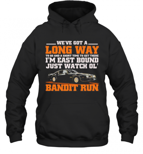 We'Re Got A Long Way To Go And A Short Time To Get There I'M East Bound Just Watch Ol Bandit Run T-Shirt Unisex Hoodie