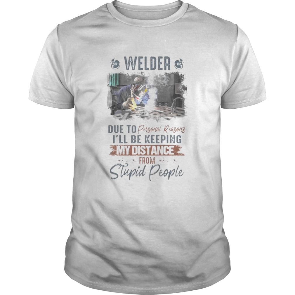 Welder due to personal reasons ill be keeping my distance from stupid people shirt