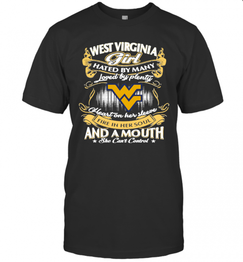 West Virginia Girl Hated By Many Loved By Plenty Heart Her Sleeve Fire In Her Soul And A Mouth She Cant Control T-Shirt