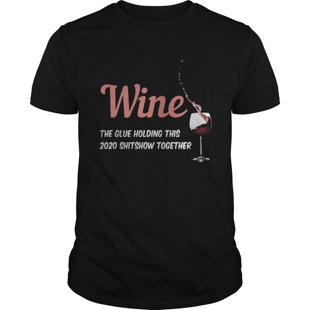 Wine the glue holding this 2020 shitshow together shirt