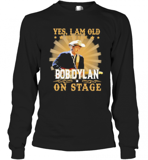 Yes I Am Old But I Saw Bob Dylan On Stage T-Shirt Long Sleeved T-shirt 