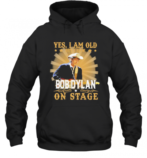 Yes I Am Old But I Saw Bob Dylan On Stage T-Shirt Unisex Hoodie