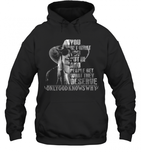 You Get What You Put In And People Get What They Deserve Only God Knows Why T-Shirt Unisex Hoodie