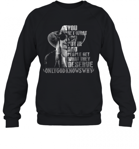 You Get What You Put In And People Get What They Deserve Only God Knows Why T-Shirt Unisex Sweatshirt