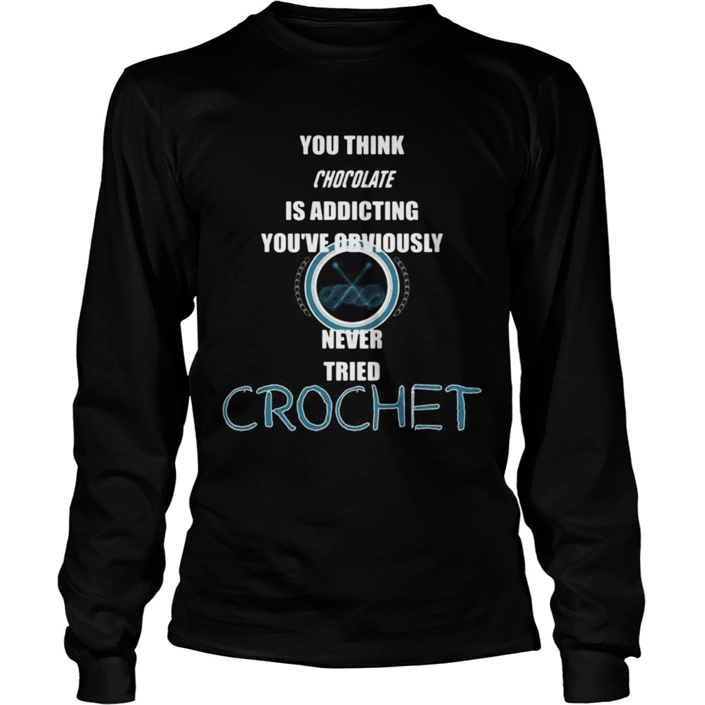 You think chocolate is addictive youve obviously never tried crochet Long Sleeve