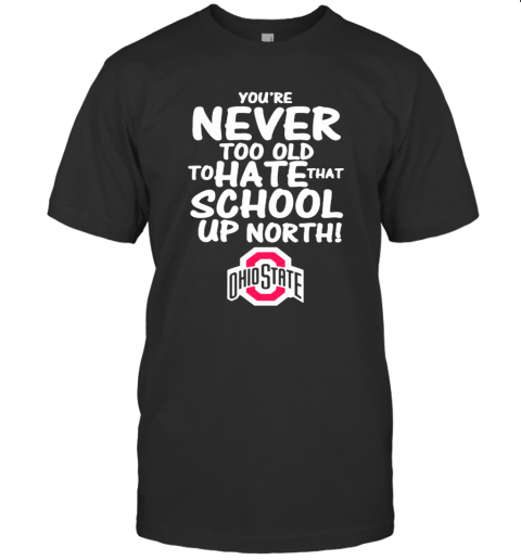 You'Re Never Too Old To Hate That School Up North Ohio State Buckeyes T-Shirt