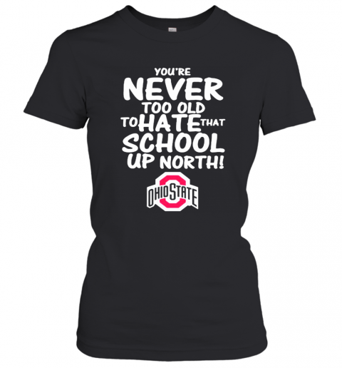 You'Re Never Too Old To Hate That School Up North Ohio State Buckeyes T-Shirt Classic Women's T-shirt