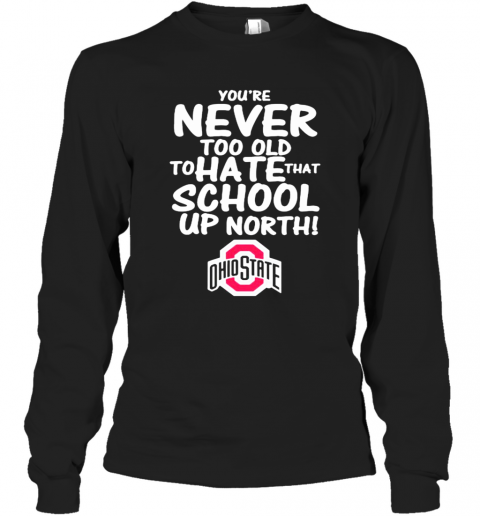 You'Re Never Too Old To Hate That School Up North Ohio State Buckeyes T-Shirt Long Sleeved T-shirt 